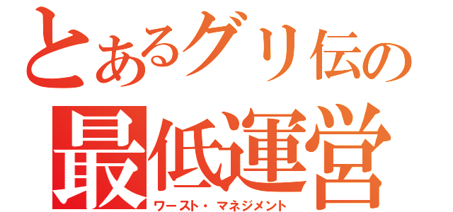 とあるグリ伝の最低運営（ワースト・マネジメント）