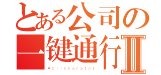 とある公司の一键通行Ⅱ（Ａｃｌｉｃｋａｒａｔｏｒ）