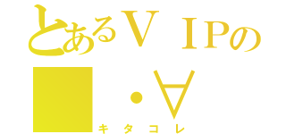 とあるＶＩＰの（・∀（キタコレ）