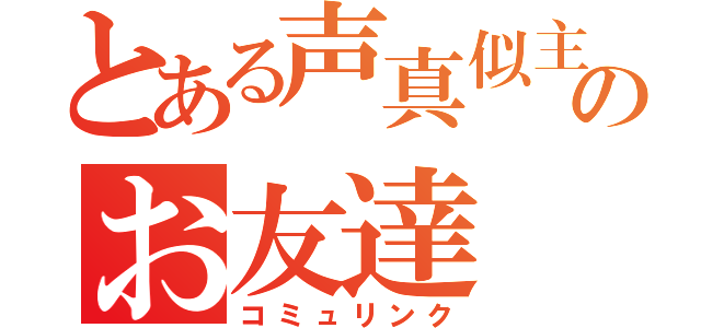 とある声真似主のお友達（コミュリンク）