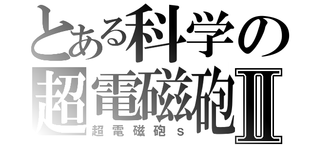 とある科学の超電磁砲Ⅱ（超電磁砲ｓ）