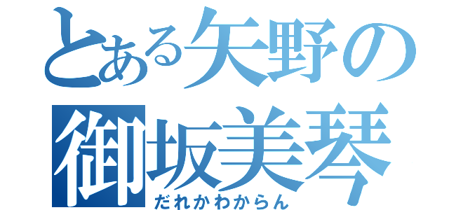 とある矢野の御坂美琴（だれかわからん）