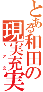 とある和田の現実充実（リア充）