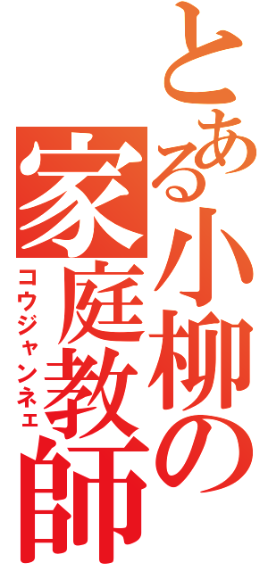 とある小柳の家庭教師（コウジャンネェ）