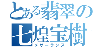 とある翡翠の七煌宝樹（メザーランス）