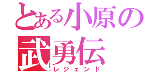 とある小原の武勇伝（レジェンド）