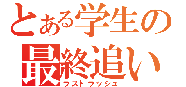 とある学生の最終追い込み（ラストラッシュ）