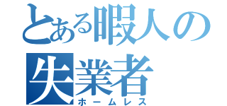 とある暇人の失業者（ホームレス）