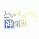 とあるイスラムの神降臨（アラー）