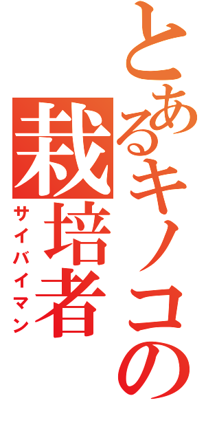 とあるキノコの栽培者Ⅱ（サイバイマン）