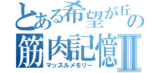 とある希望が丘の筋肉記憶Ⅱ（マッスルメモリー）