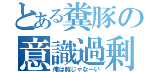 とある糞豚の意識過剰（俺は豚じゃなーい）