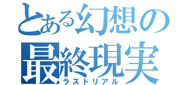 とある幻想の最終現実（ラストリアル）