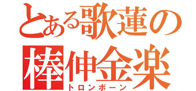 とある歌蓮の棒伸金楽（トロンボーン）