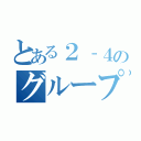 とある２‐４のグループ（）