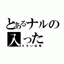 とあるナルの入った（キモい奴等）