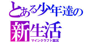 とある少年達の新生活（マインクラフト実況）