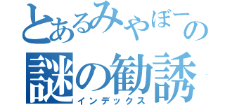 とあるみやぼーへの謎の勧誘（インデックス）