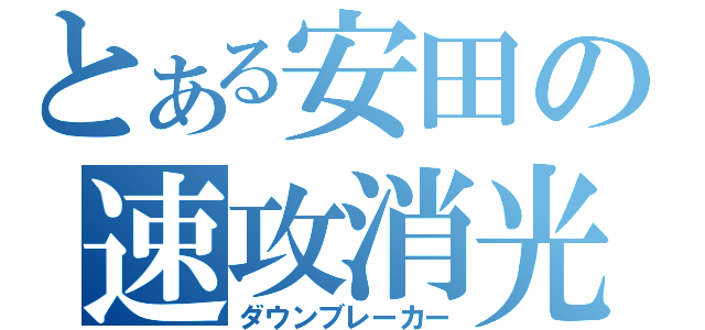 とある安田の速攻消光（ダウンブレーカー）