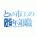 とある市工の定年退職（ウラカミコウタロウ）