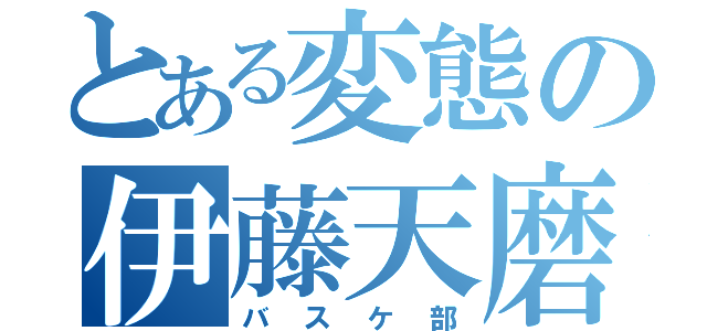 とある変態の伊藤天磨（バスケ部）