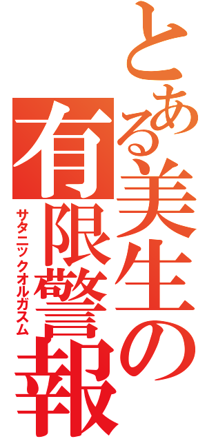 とある美生の有限警報（サタニックオルガスム）