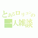 とあるロリコンの一人雑談（）