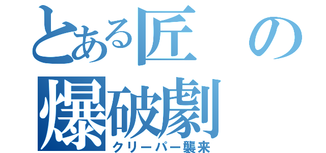 とある匠の爆破劇（クリーパー襲来）