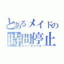 とあるメイドの時間停止（ルナ•ダイアル）