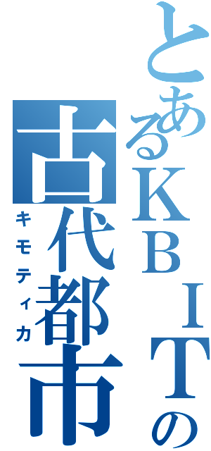 とあるＫＢＩＴＩの古代都市（キモティカ）