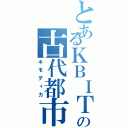 とあるＫＢＩＴＩの古代都市（キモティカ）