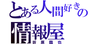 とある人間好きの情報屋（折原臨也）