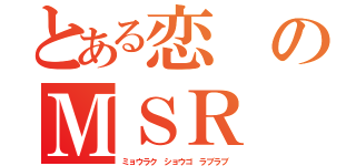 とある恋のＭＳＲ（ミョウラク　ショウゴ　ラブラブ）