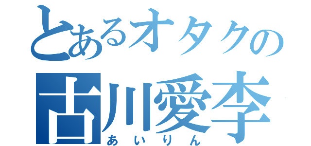 とあるオタクの古川愛李（あいりん）