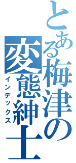 とある梅津の変態紳士（インデックス）