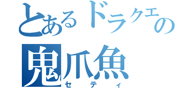 とあるドラクエの鬼爪魚（セティ）