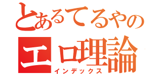 とあるてるやのエロ理論（インデックス）