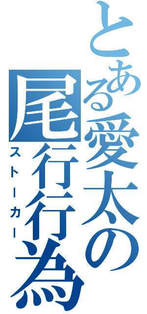 とある愛太の尾行行為（ストーカー）