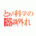 とある科学の常識外れ（ノールール）