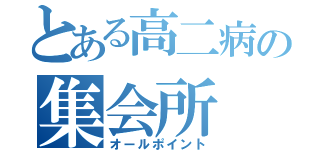 とある高二病の集会所（オールポイント）