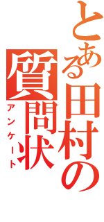 とある田村の質問状（アンケート）