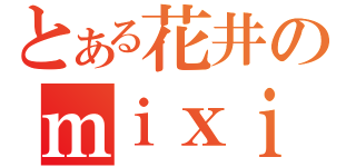 とある花井のｍｉｘｉ（）