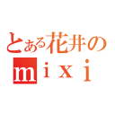 とある花井のｍｉｘｉ（）