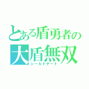 とある盾勇者の大盾無双（シールドチート）