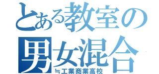 とある教室の男女混合（≒工業商業高校）