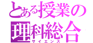 とある授業の理科総合（サイエンス）