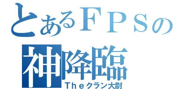 とあるＦＰＳの神降臨（Ｔｈｅクラン大尉）