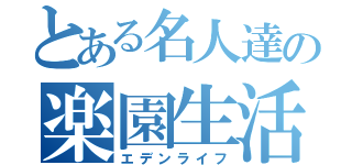 とある名人達の楽園生活（エデンライフ）