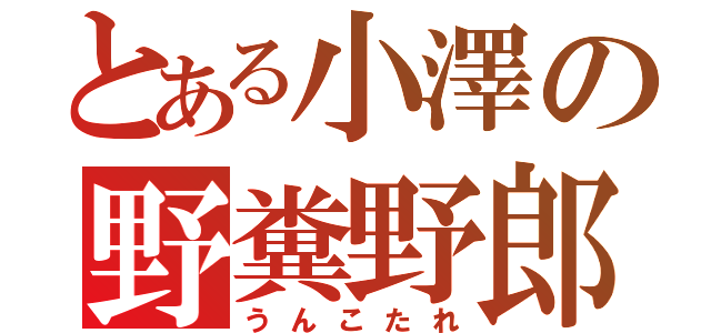 とある小澤の野糞野郎（うんこたれ）