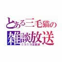 とある三毛猫の雑談放送（ニコニコ生放送）